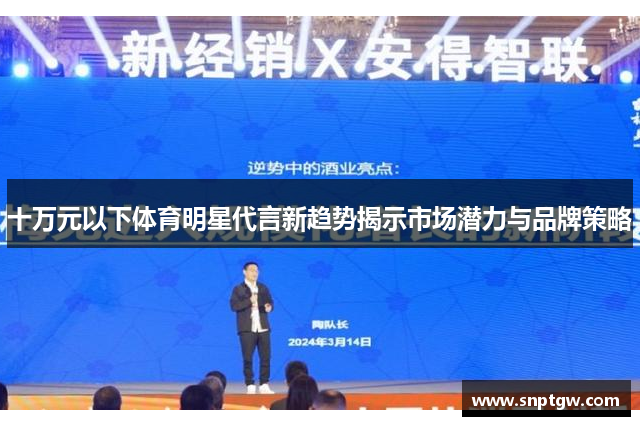 十万元以下体育明星代言新趋势揭示市场潜力与品牌策略