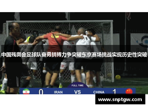 中国残奥会足球队奋勇拼搏力争突破东京赛场挑战实现历史性突破
