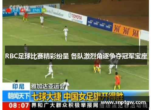 RBC足球比赛精彩纷呈 各队激烈角逐争夺冠军宝座